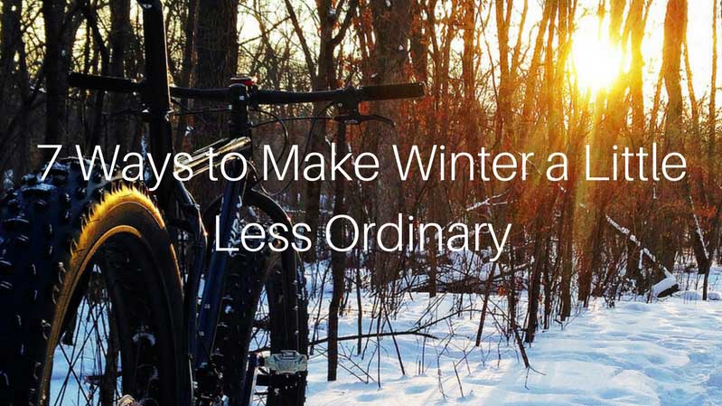 7 Ways to Make Winter a Little Less Ordinary